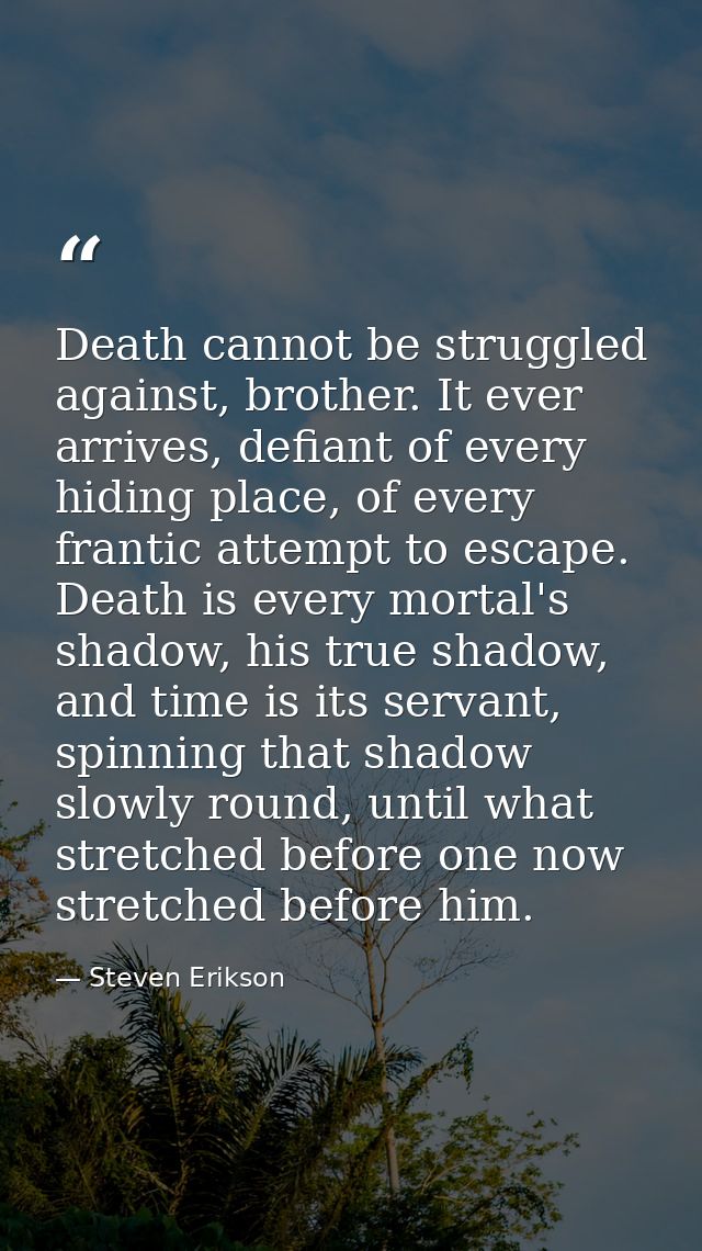 Death cannot be struggled against, brother. It ever arrives, defiant of every hiding place, of every frantic attempt to  — Steven Erikson