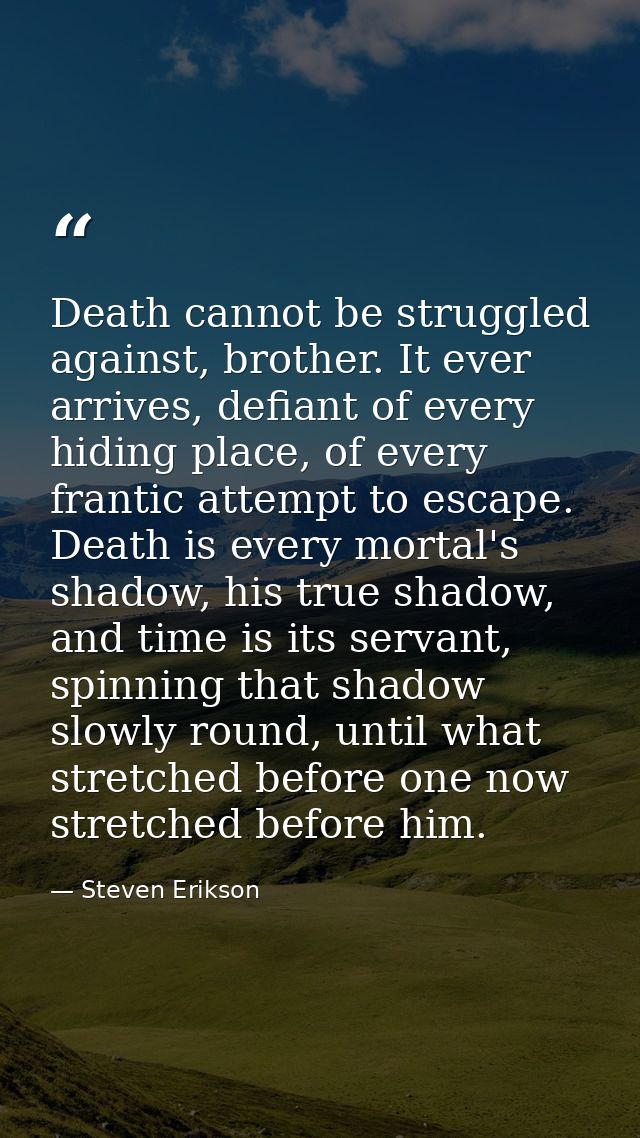 Death cannot be struggled against, brother. It ever arrives, defiant of every hiding place, of every frantic attempt to  — Steven Erikson
