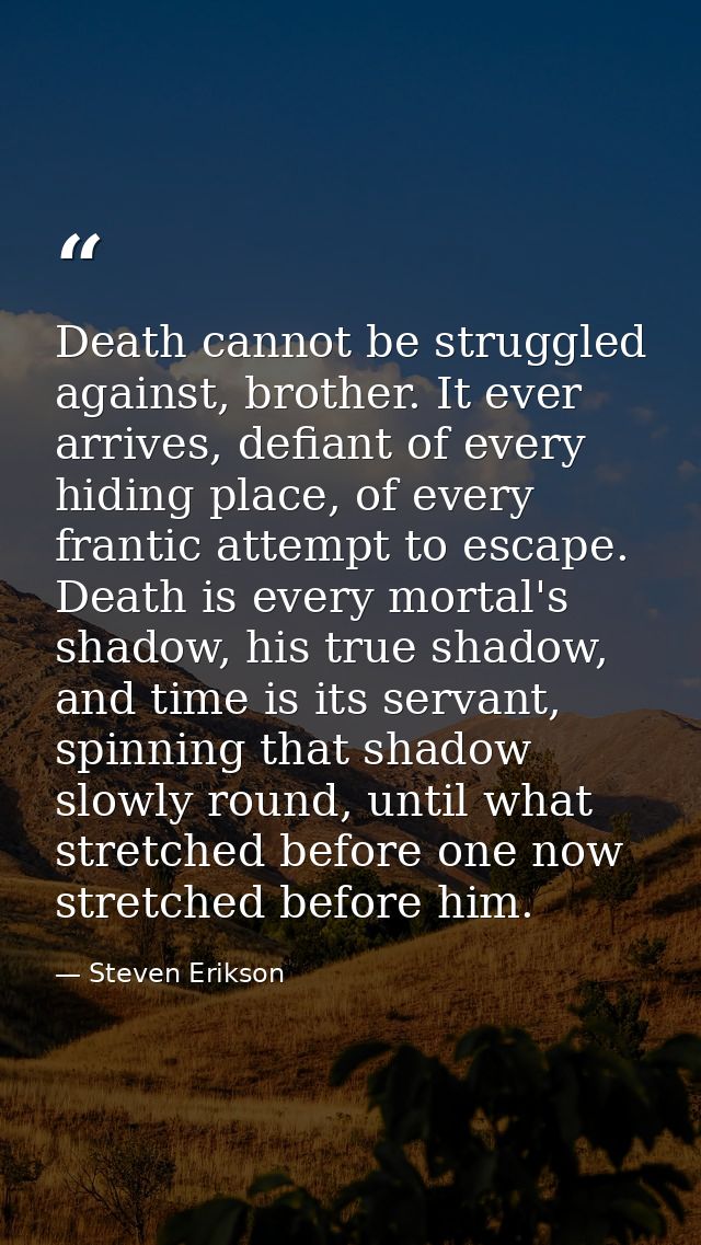 Death cannot be struggled against, brother. It ever arrives, defiant of every hiding place, of every frantic attempt to  — Steven Erikson