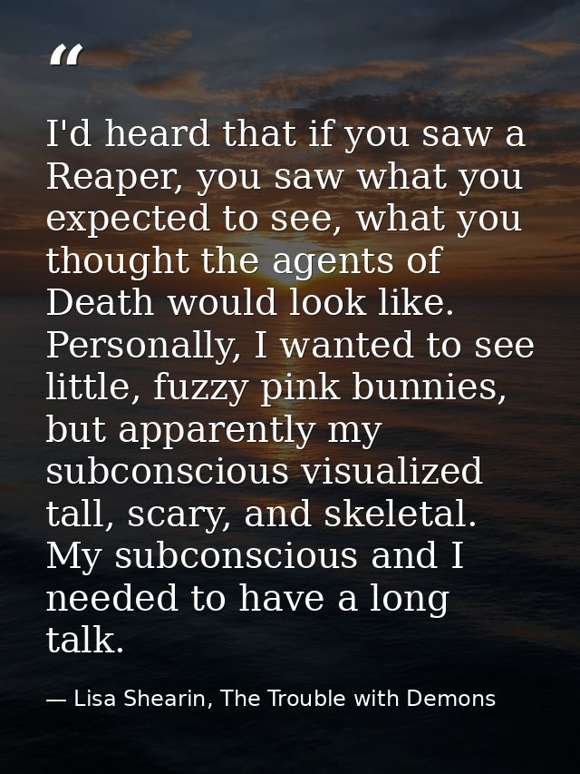 I'd heard that if you saw a Reaper, you saw what you expected to see, what you thought the agents of Death would look li — Lisa Shearin, The Trouble with Demons