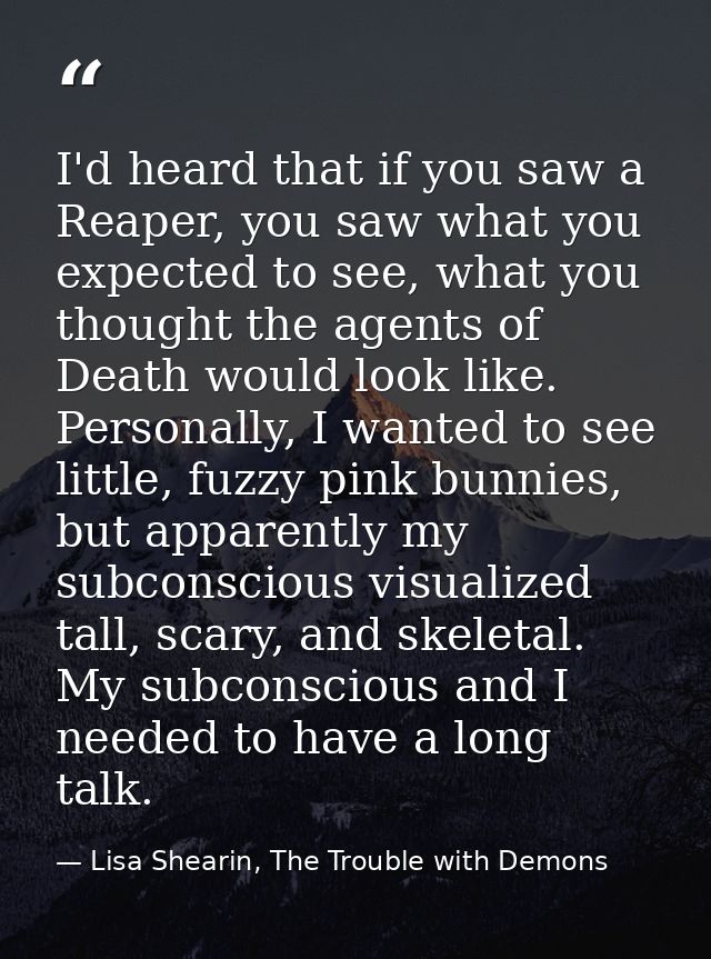 I'd heard that if you saw a Reaper, you saw what you expected to see, what you thought the agents of Death would look li — Lisa Shearin, The Trouble with Demons