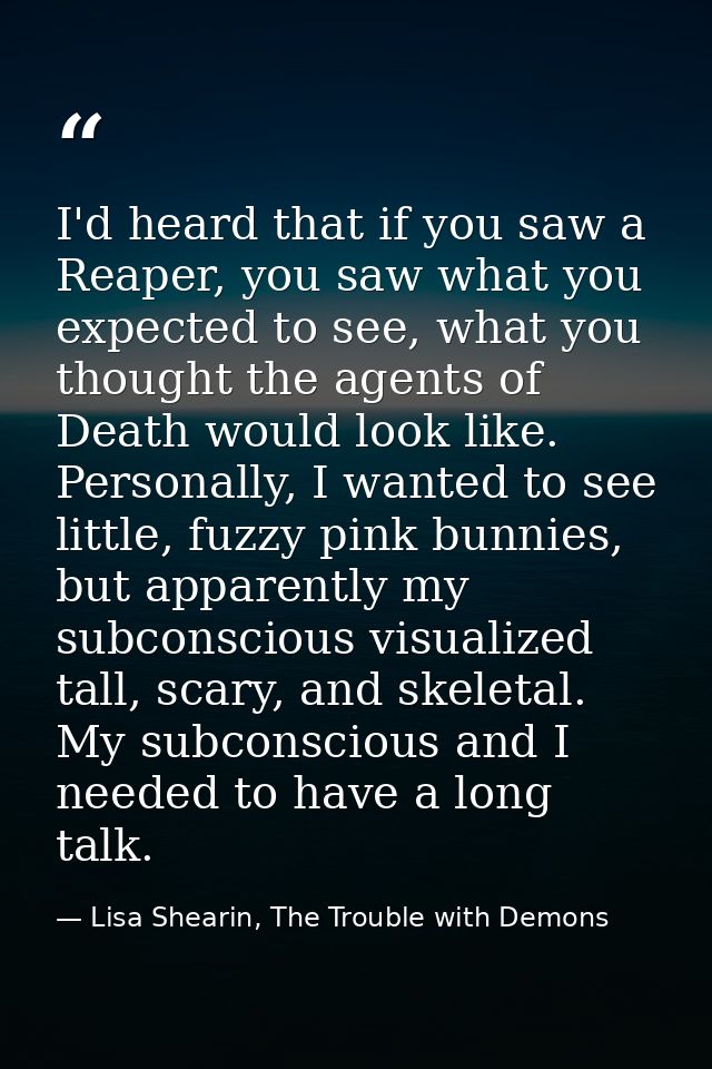 I'd heard that if you saw a Reaper, you saw what you expected to see, what you thought the agents of Death would look li — Lisa Shearin, The Trouble with Demons
