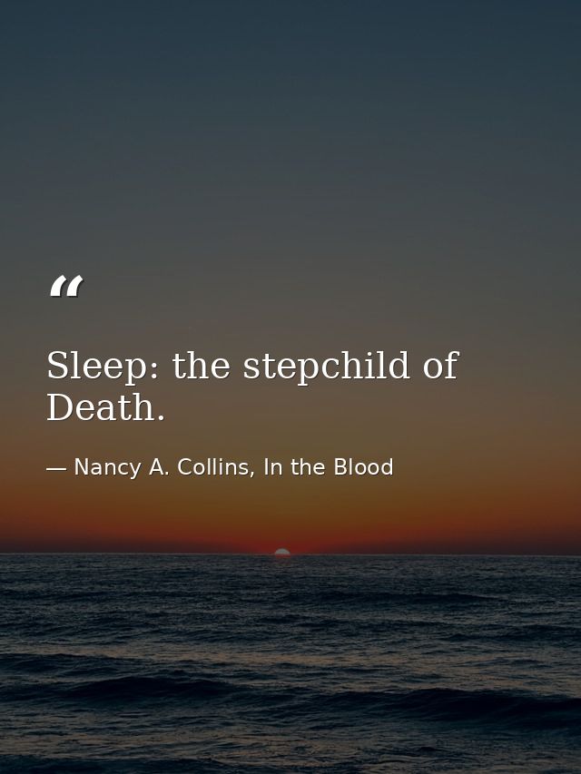 Sleep: the stepchild of Death. — Nancy A. Collins, In the Blood