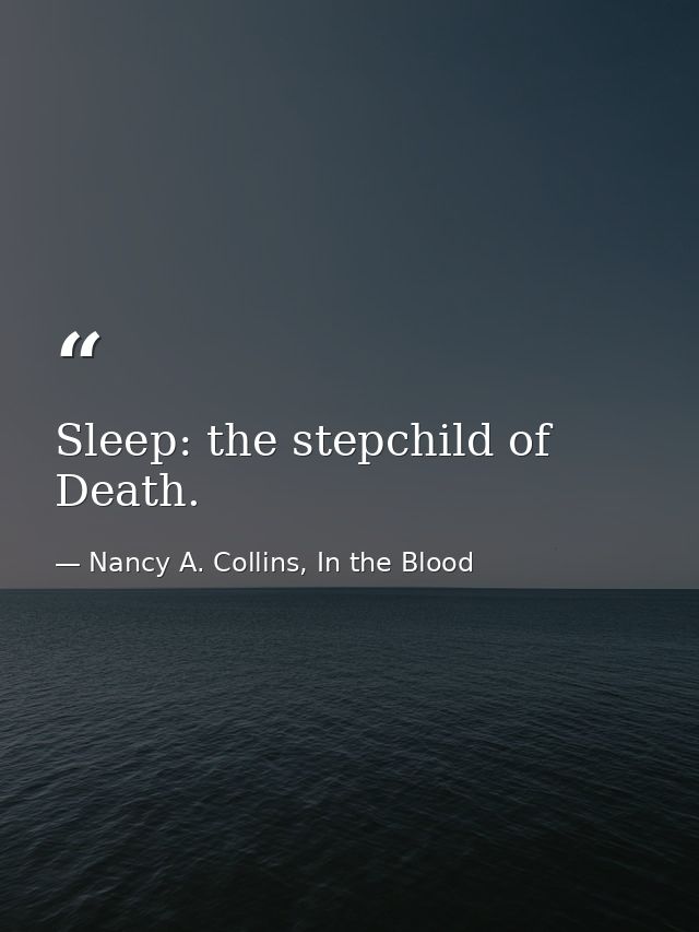 Sleep: the stepchild of Death. — Nancy A. Collins, In the Blood