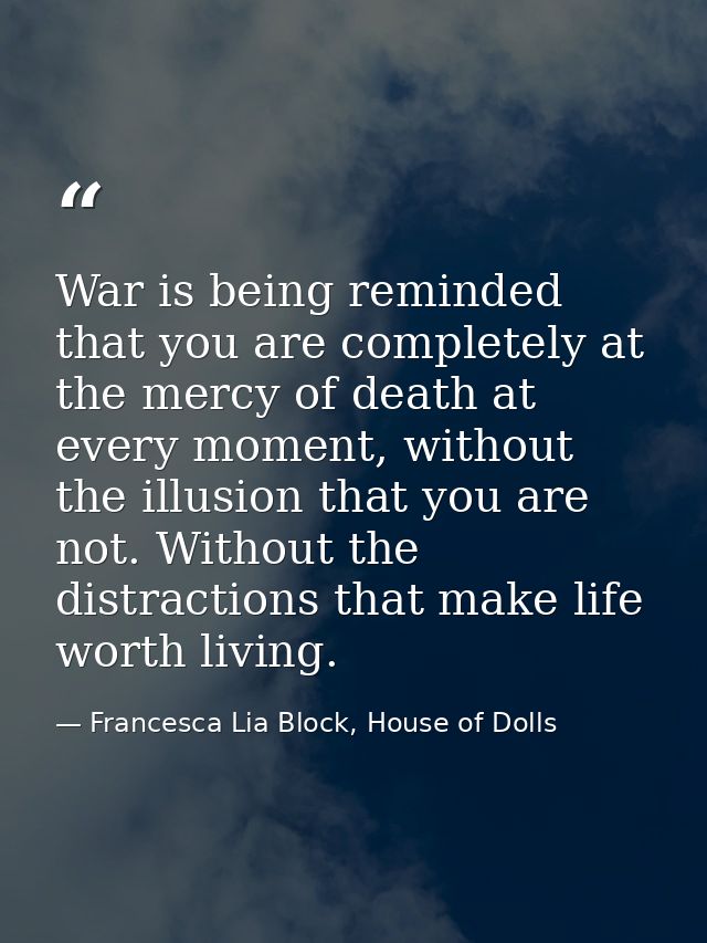 War is being reminded that you are completely at the mercy of death at every moment, without the illusion that you are n — Francesca Lia Block, House of Dolls