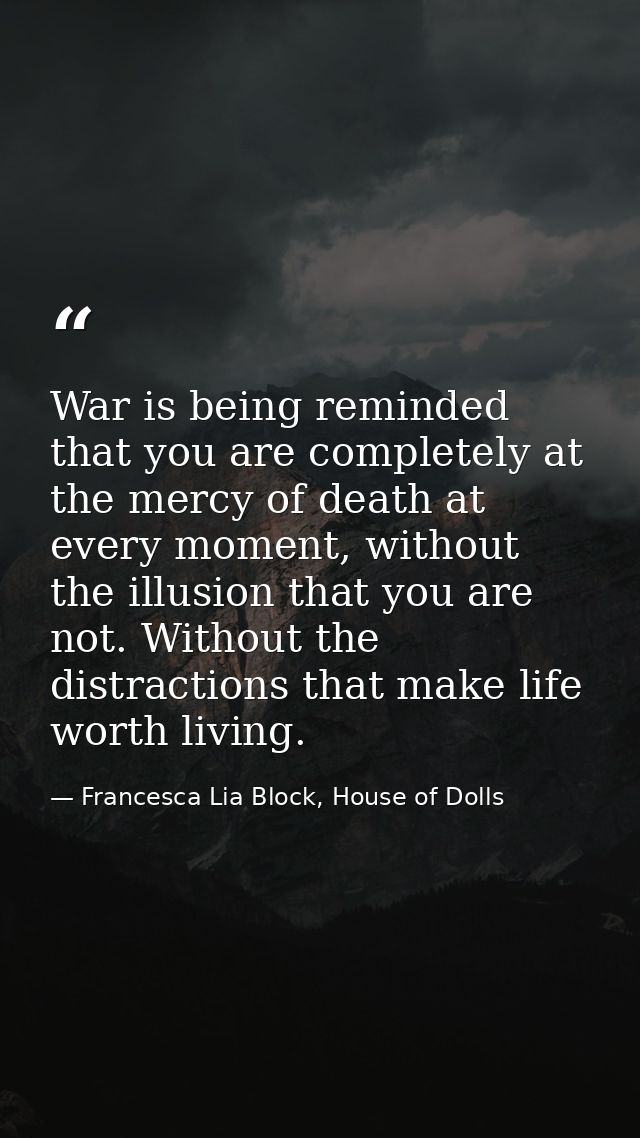 War is being reminded that you are completely at the mercy of death at every moment, without the illusion that you are n — Francesca Lia Block, House of Dolls