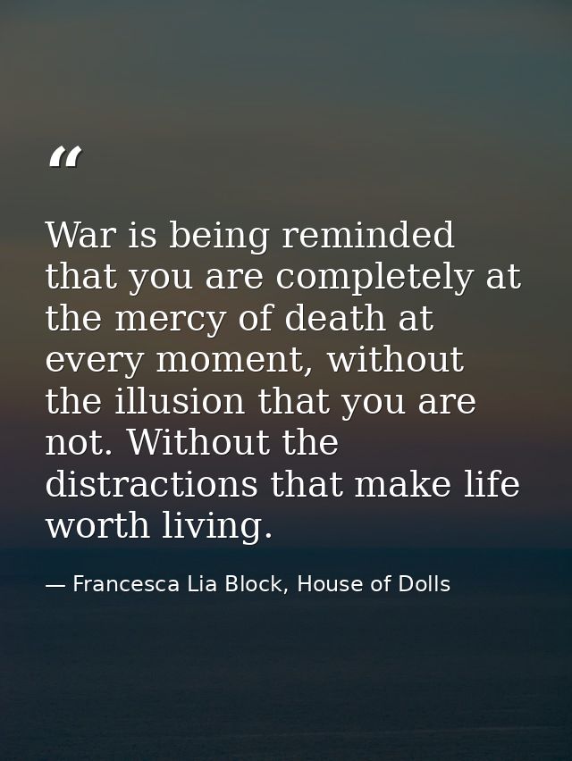 War is being reminded that you are completely at the mercy of death at every moment, without the illusion that you are n — Francesca Lia Block, House of Dolls