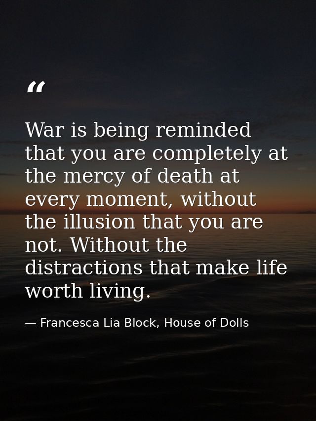 War is being reminded that you are completely at the mercy of death at every moment, without the illusion that you are n — Francesca Lia Block, House of Dolls