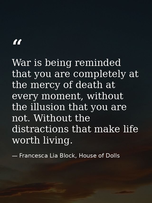 War is being reminded that you are completely at the mercy of death at every moment, without the illusion that you are n — Francesca Lia Block, House of Dolls