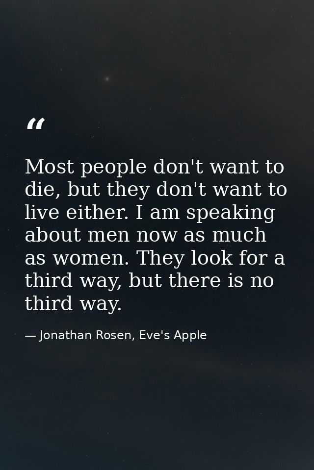 Most people don't want to die, but they don't want to live either. I am speaking about men now as much as women. They lo — Jonathan Rosen, Eve's Apple