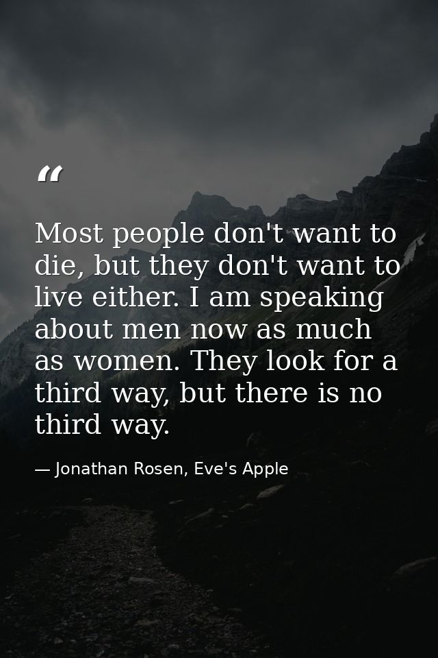 Most people don't want to die, but they don't want to live either. I am speaking about men now as much as women. They lo — Jonathan Rosen, Eve's Apple
