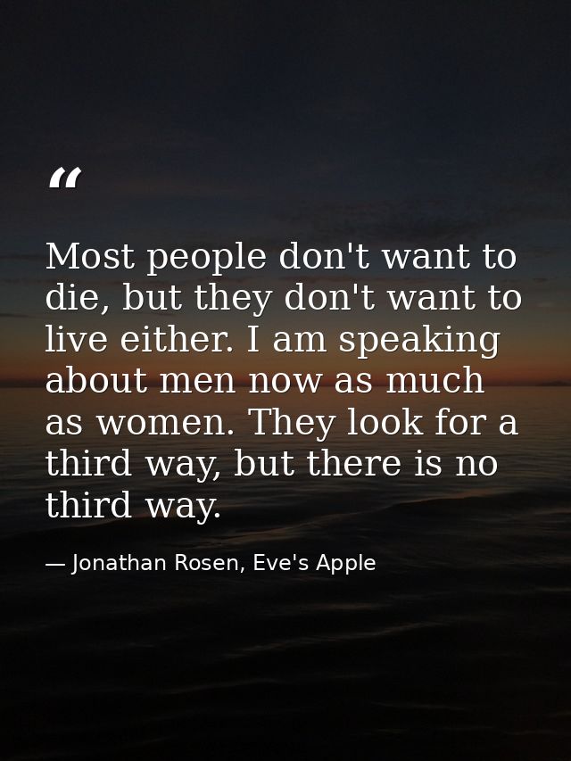 Most people don't want to die, but they don't want to live either. I am speaking about men now as much as women. They lo — Jonathan Rosen, Eve's Apple