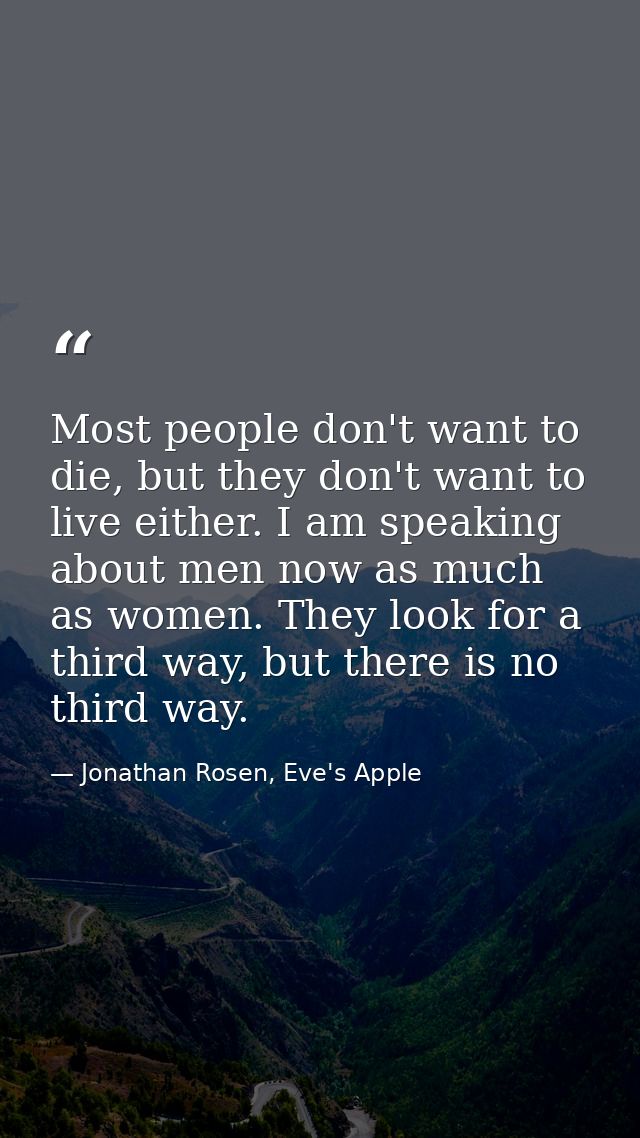 Most people don't want to die, but they don't want to live either. I am speaking about men now as much as women. They lo — Jonathan Rosen, Eve's Apple