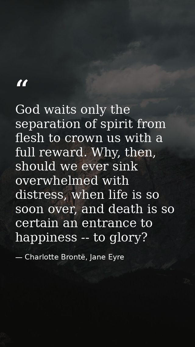 God waits only the separation of spirit from flesh to crown us with a full reward. Why, then, should we ever sink overwh — Charlotte Brontë, Jane Eyre