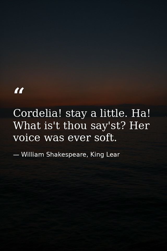Cordelia! stay a little. Ha! What is't thou say'st? Her voice was ever soft. — William Shakespeare, King Lear