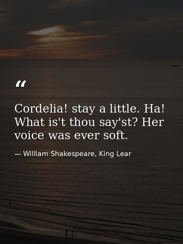 Cordelia! stay a little. Ha! What is't thou say'st? Her voice was ever soft. — William Shakespeare, King Lear