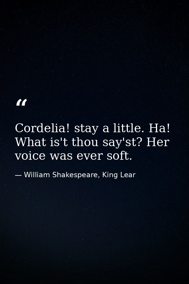 Cordelia! stay a little. Ha! What is't thou say'st? Her voice was ever soft. — William Shakespeare, King Lear