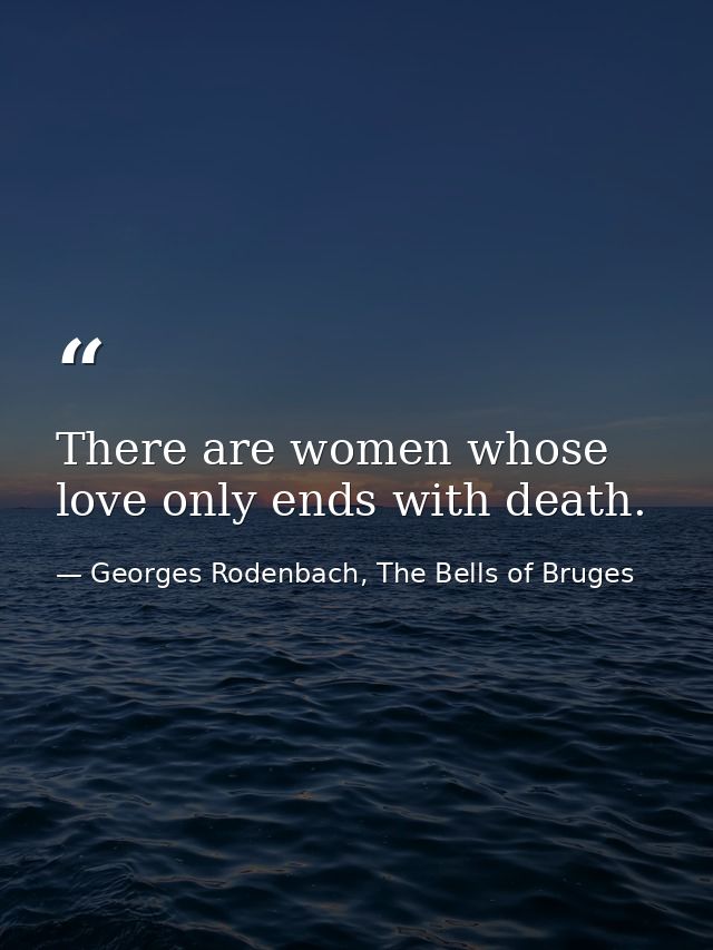 There are women whose love only ends with death. — Georges Rodenbach, The Bells of Bruges