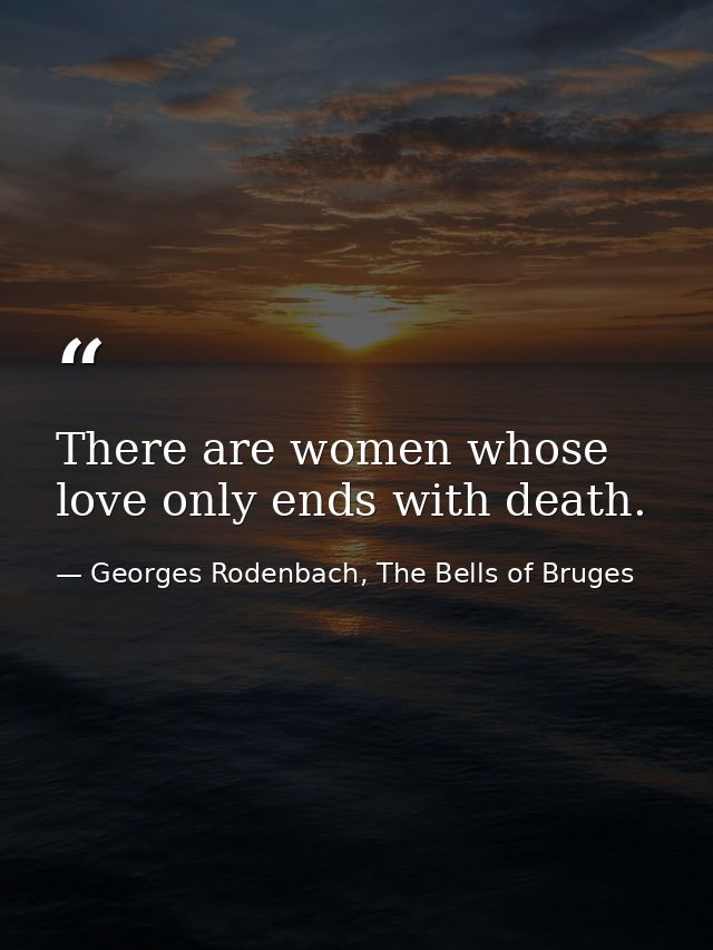 There are women whose love only ends with death. — Georges Rodenbach, The Bells of Bruges