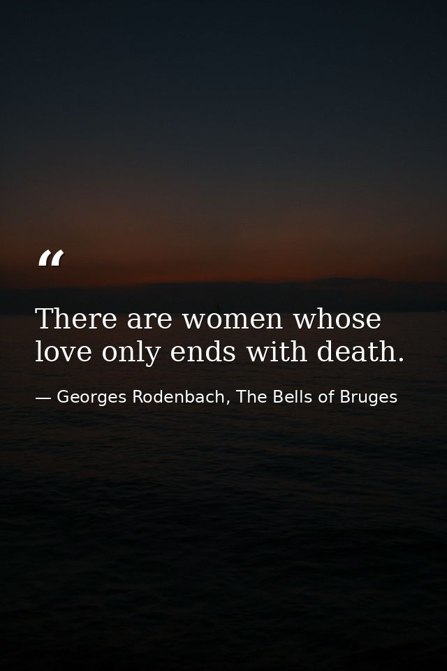There are women whose love only ends with death. — Georges Rodenbach, The Bells of Bruges