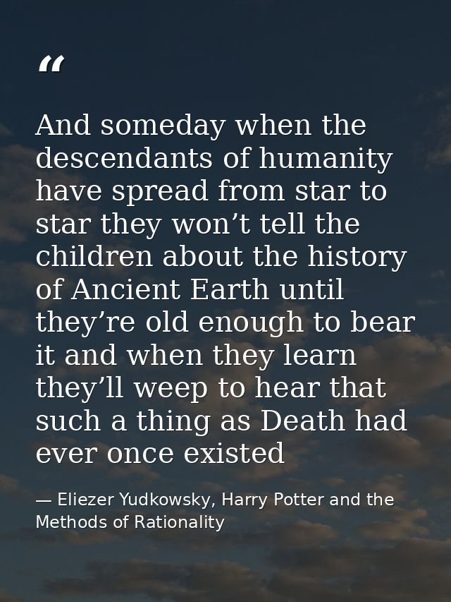 And someday when the descendants of humanity have spread from star to star they won’t tell the children about the histor — Eliezer Yudkowsky, Harry Potter and the Methods of Rationality