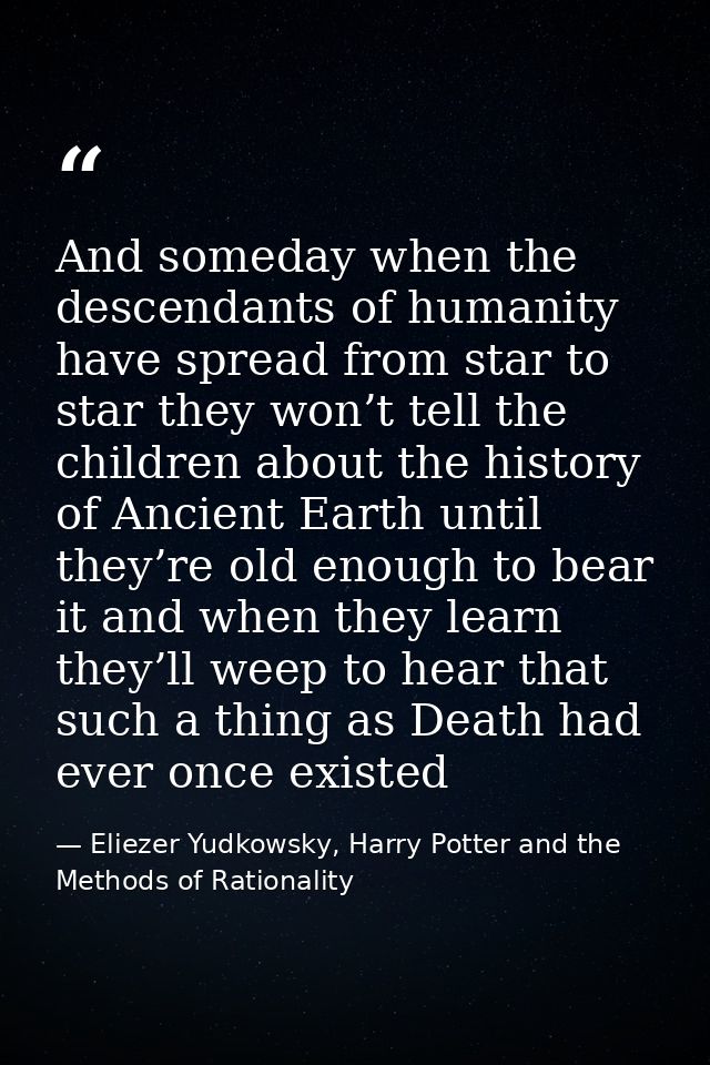 And someday when the descendants of humanity have spread from star to star they won’t tell the children about the histor — Eliezer Yudkowsky, Harry Potter and the Methods of Rationality