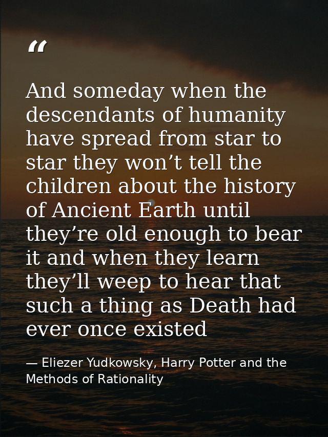 And someday when the descendants of humanity have spread from star to star they won’t tell the children about the histor — Eliezer Yudkowsky, Harry Potter and the Methods of Rationality