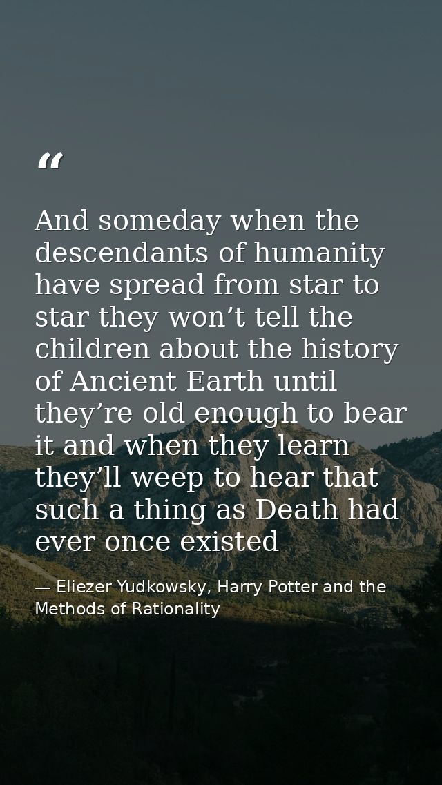 And someday when the descendants of humanity have spread from star to star they won’t tell the children about the histor — Eliezer Yudkowsky, Harry Potter and the Methods of Rationality