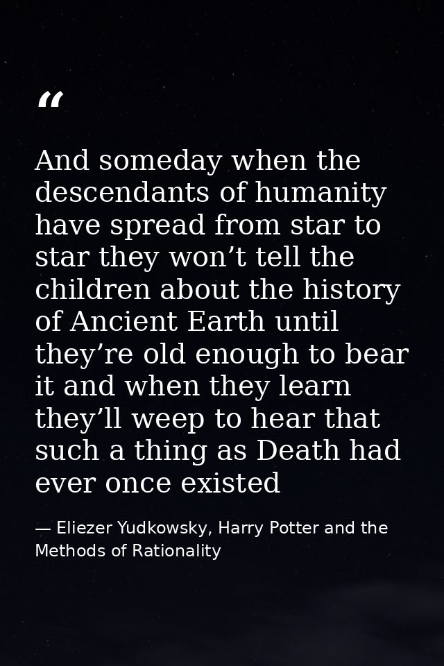 And someday when the descendants of humanity have spread from star to star they won’t tell the children about the histor — Eliezer Yudkowsky, Harry Potter and the Methods of Rationality