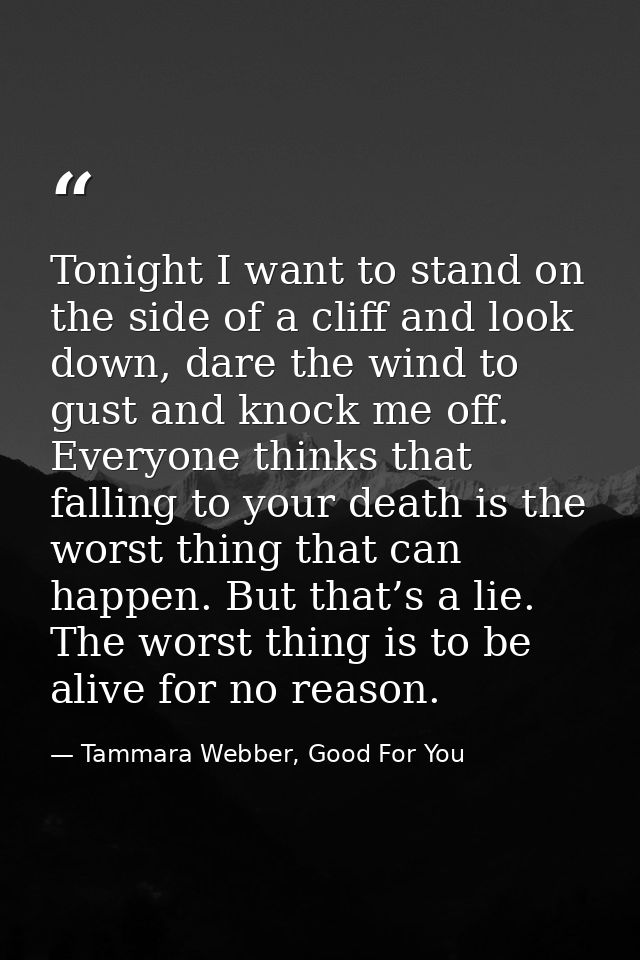 Tonight I want to stand on the side of a cliff and look down, dare the wind to gust and knock me off. Everyone thinks th — Tammara Webber, Good For You