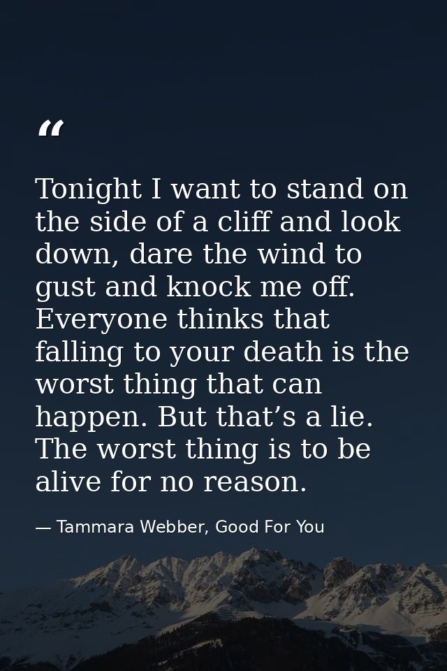 Tonight I want to stand on the side of a cliff and look down, dare the wind to gust and knock me off. Everyone thinks th — Tammara Webber, Good For You
