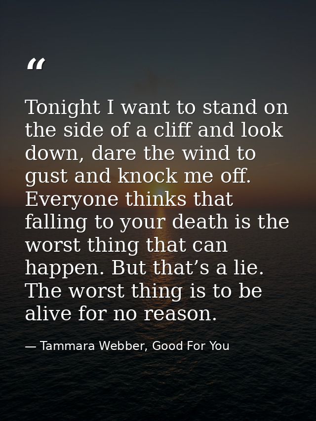 Tonight I want to stand on the side of a cliff and look down, dare the wind to gust and knock me off. Everyone thinks th — Tammara Webber, Good For You