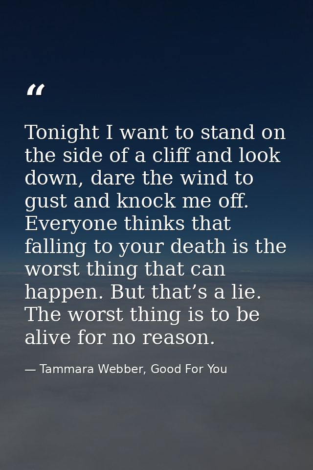 Tonight I want to stand on the side of a cliff and look down, dare the wind to gust and knock me off. Everyone thinks th — Tammara Webber, Good For You