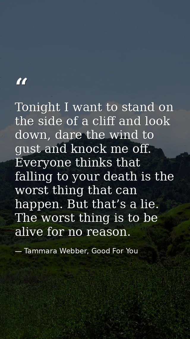 Tonight I want to stand on the side of a cliff and look down, dare the wind to gust and knock me off. Everyone thinks th — Tammara Webber, Good For You