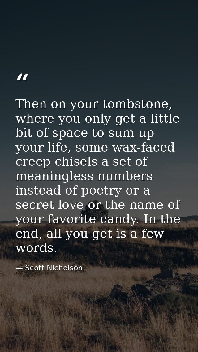 Then on your tombstone, where you only get a little bit of space to sum up your life, some wax-faced creep chisels a set — Scott Nicholson