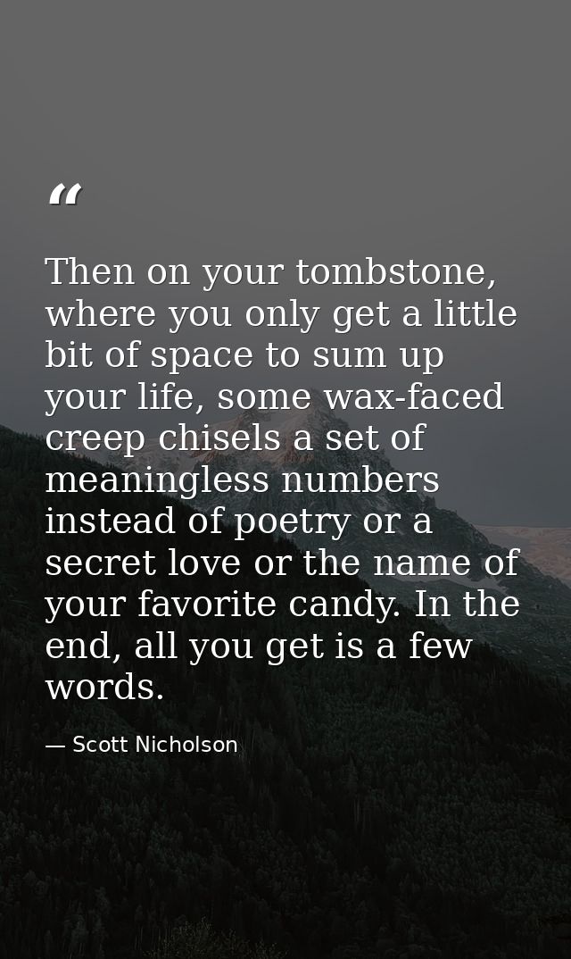 Then on your tombstone, where you only get a little bit of space to sum up your life, some wax-faced creep chisels a set — Scott Nicholson