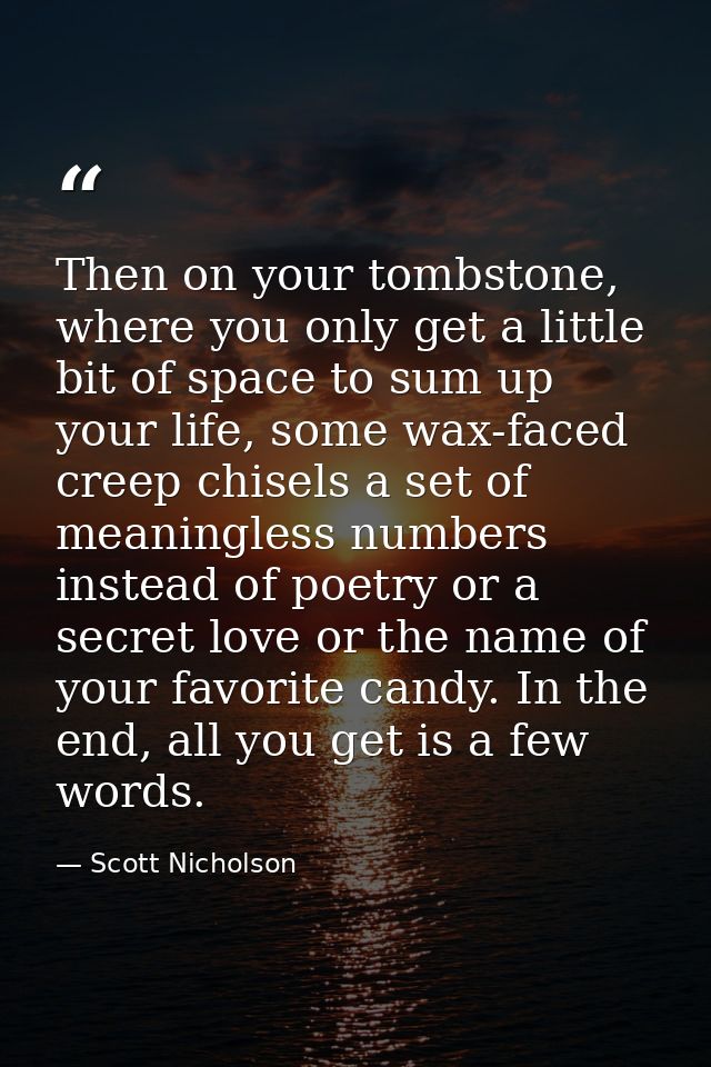 Then on your tombstone, where you only get a little bit of space to sum up your life, some wax-faced creep chisels a set — Scott Nicholson