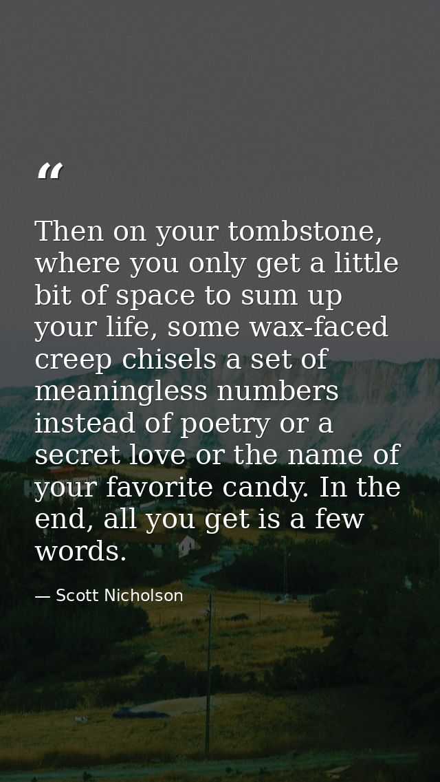 Then on your tombstone, where you only get a little bit of space to sum up your life, some wax-faced creep chisels a set — Scott Nicholson