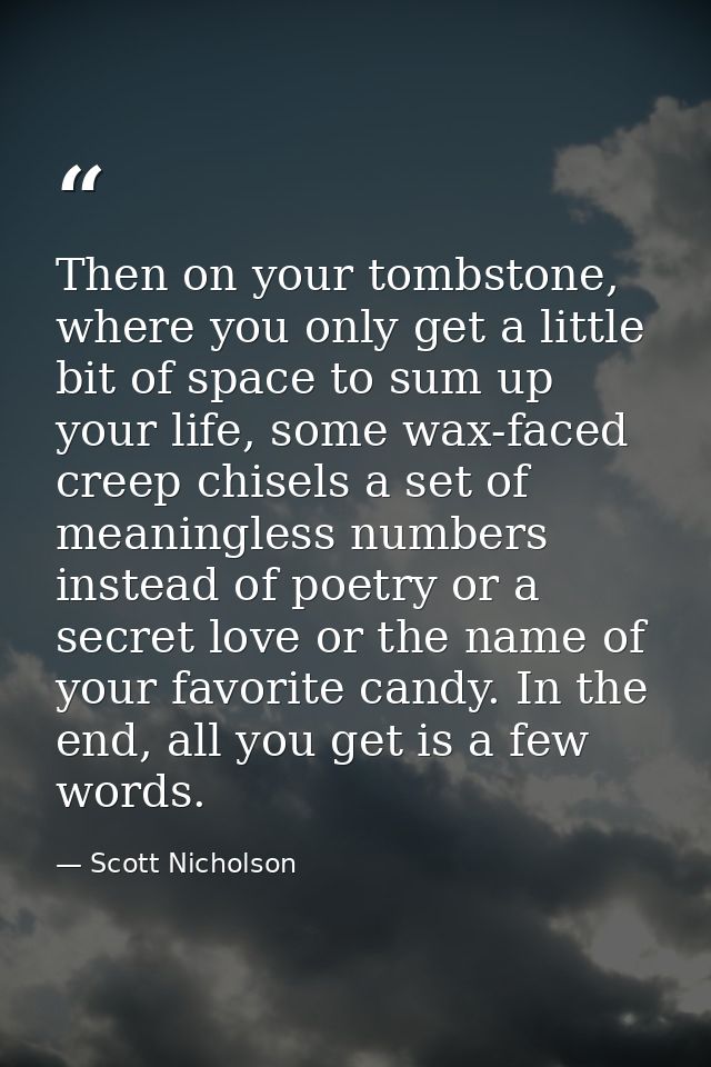 Then on your tombstone, where you only get a little bit of space to sum up your life, some wax-faced creep chisels a set — Scott Nicholson