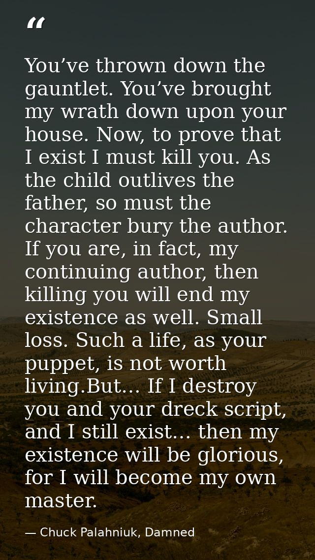 You’ve thrown down the gauntlet. You’ve brought my wrath down upon your house. Now, to prove that I exist I must kill yo — Chuck Palahniuk, Damned