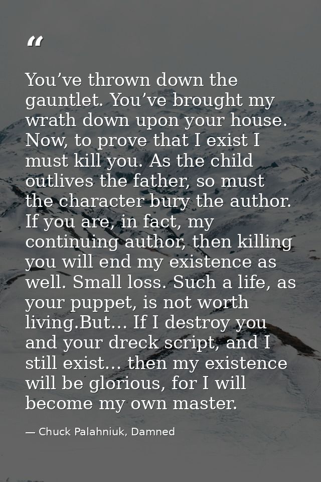 You’ve thrown down the gauntlet. You’ve brought my wrath down upon your house. Now, to prove that I exist I must kill yo — Chuck Palahniuk, Damned