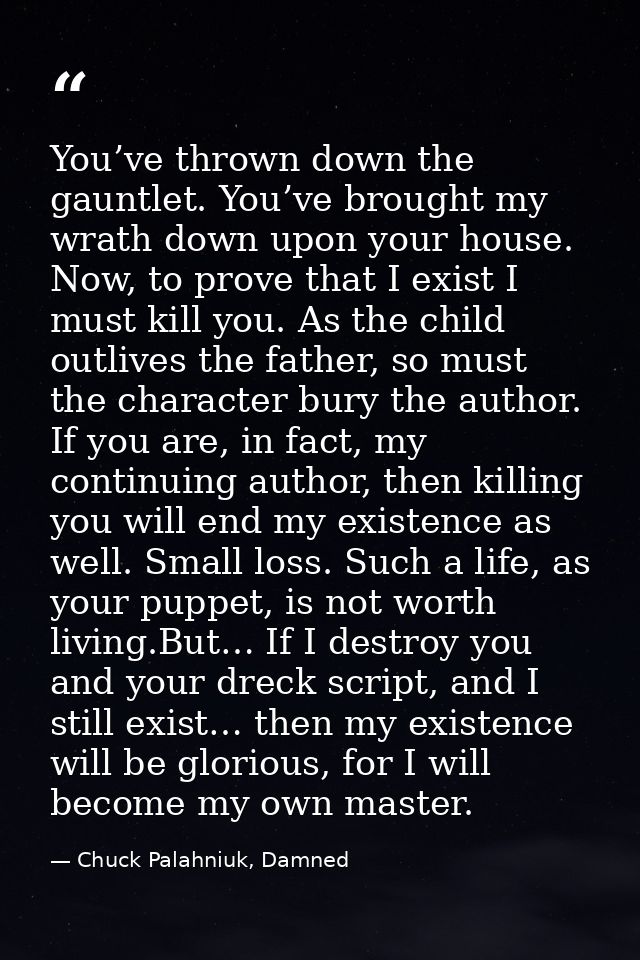 You’ve thrown down the gauntlet. You’ve brought my wrath down upon your house. Now, to prove that I exist I must kill yo — Chuck Palahniuk, Damned