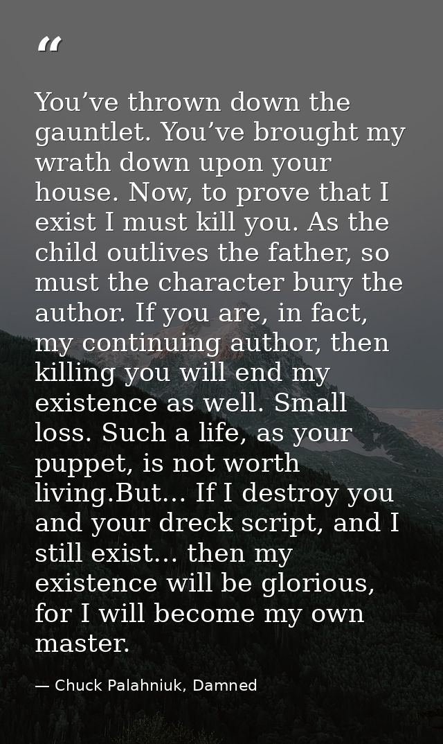 You’ve thrown down the gauntlet. You’ve brought my wrath down upon your house. Now, to prove that I exist I must kill yo — Chuck Palahniuk, Damned