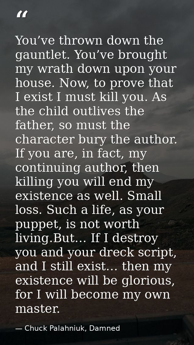 You’ve thrown down the gauntlet. You’ve brought my wrath down upon your house. Now, to prove that I exist I must kill yo — Chuck Palahniuk, Damned