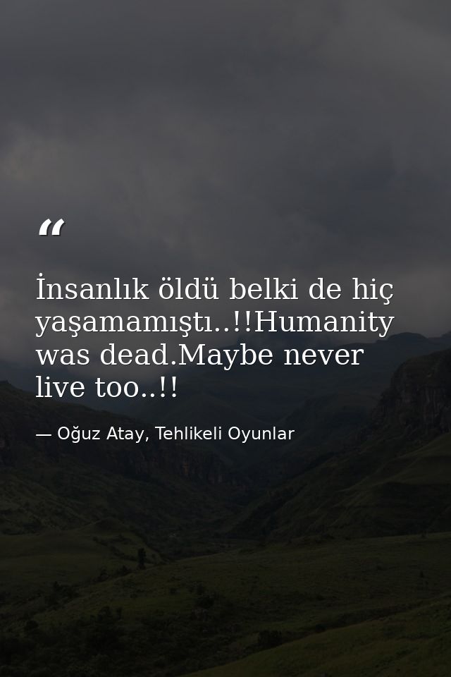 İnsanlık öldü belki de hiç yaşamamıştı..!!Humanity was dead.Maybe never live too..!! — Oğuz Atay, Tehlikeli Oyunlar