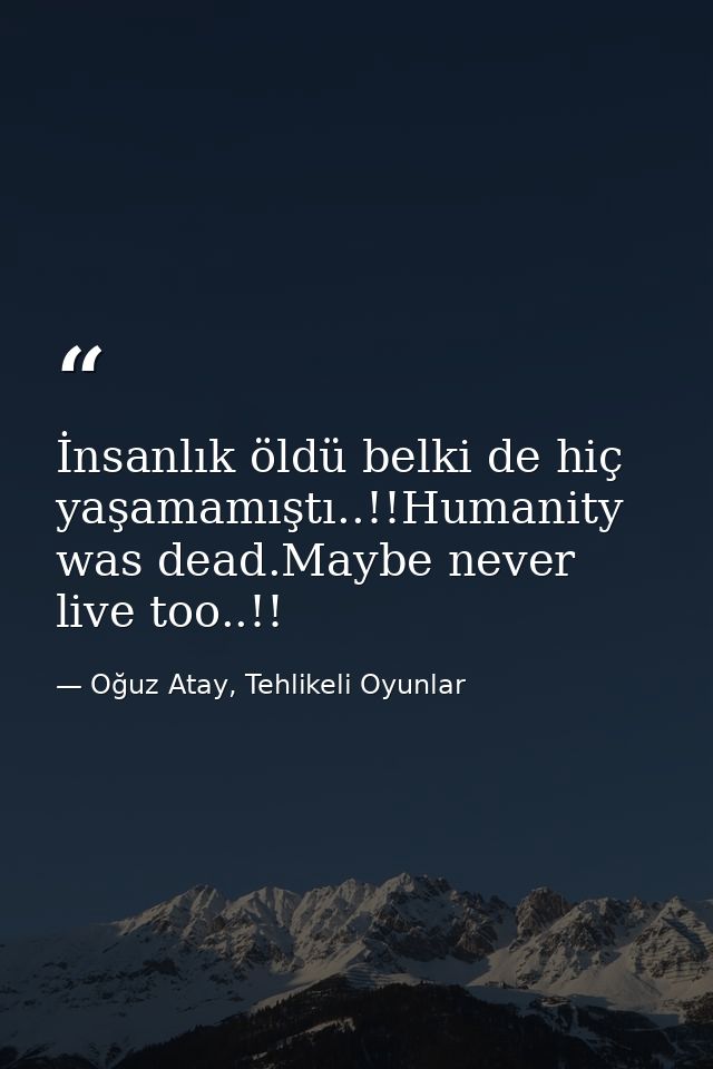 İnsanlık öldü belki de hiç yaşamamıştı..!!Humanity was dead.Maybe never live too..!! — Oğuz Atay, Tehlikeli Oyunlar