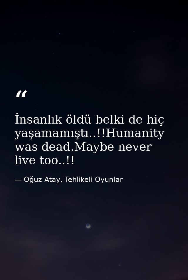 İnsanlık öldü belki de hiç yaşamamıştı..!!Humanity was dead.Maybe never live too..!! — Oğuz Atay, Tehlikeli Oyunlar