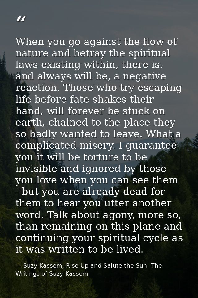 When you go against the flow of nature and betray the spiritual laws existing within, there is, and always will be, a ne — Suzy Kassem, Rise Up and Salute the Sun: The Writings of Suzy Kassem