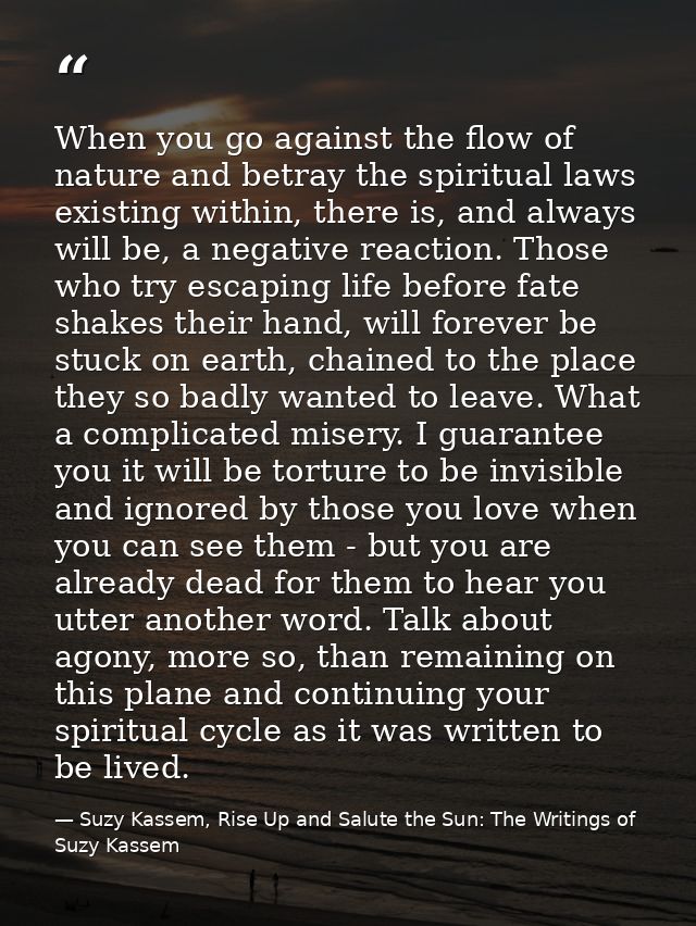 When you go against the flow of nature and betray the spiritual laws existing within, there is, and always will be, a ne — Suzy Kassem, Rise Up and Salute the Sun: The Writings of Suzy Kassem