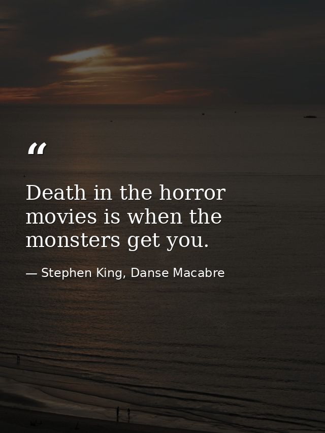 Death in the horror movies is when the monsters get you. — Stephen King, Danse Macabre
